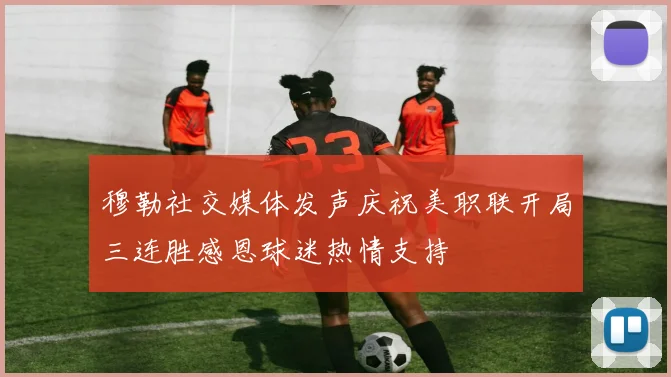穆勒社交媒体发声庆祝美职联开局三连胜感恩球迷热情支持