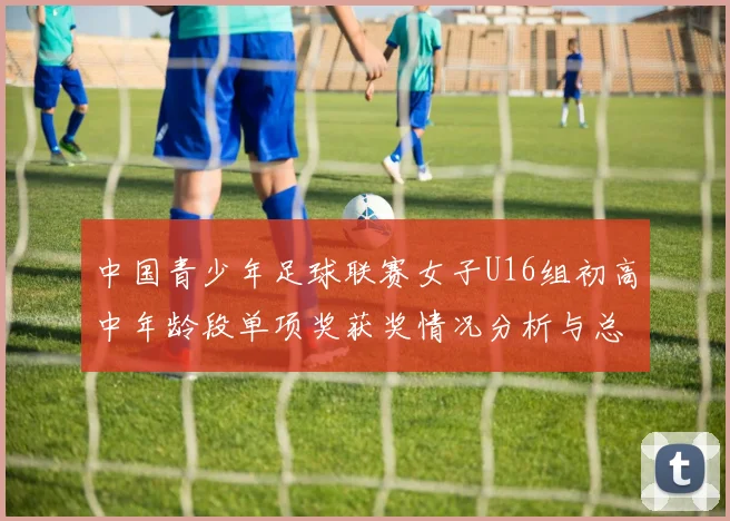 中国青少年足球联赛女子U16组初高中年龄段单项奖获奖情况分析与总结