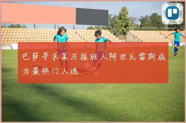 巴萨寻求莱万接班人阿尔瓦雷斯成为最热门人选