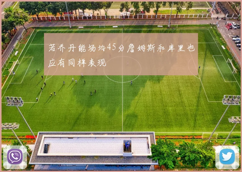 若乔丹能场均45分詹姆斯和库里也应有同样表现