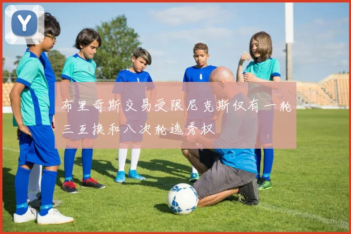布里奇斯交易受限尼克斯仅有一轮三互换和八次轮选秀权