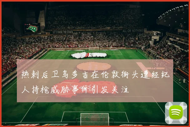 热刺后卫乌多吉在伦敦街头遭经纪人持枪威胁事件引发关注
