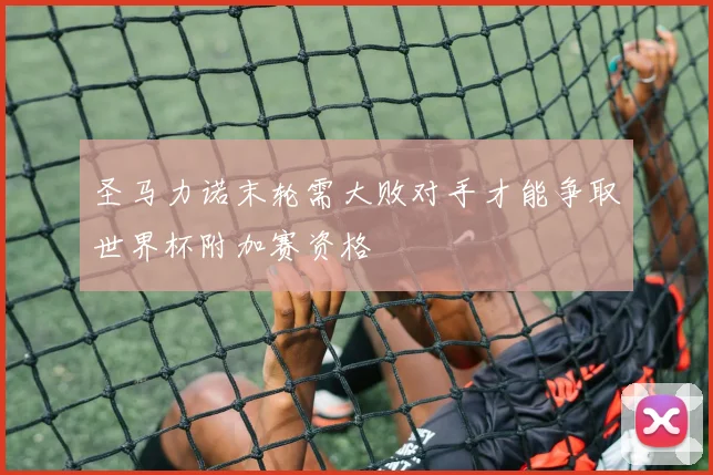 圣马力诺末轮需大败对手才能争取世界杯附加赛资格