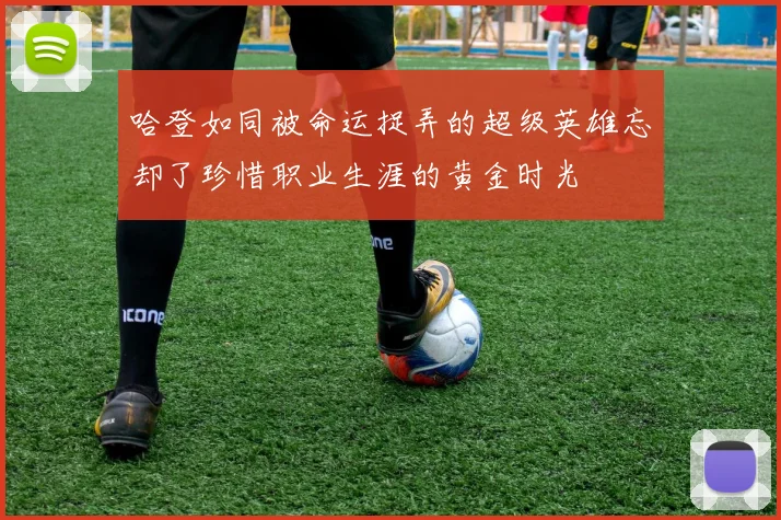 哈登如同被命运捉弄的超级英雄忘却了珍惜职业生涯的黄金时光