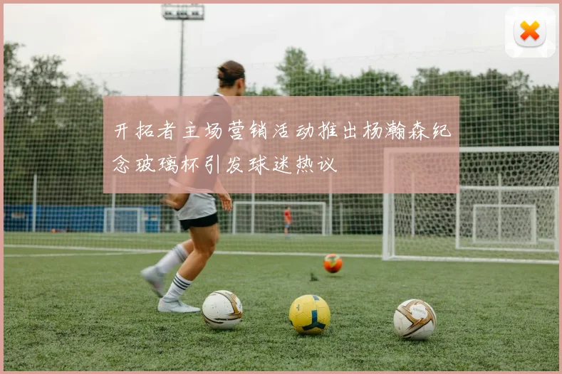 开拓者主场营销活动推出杨瀚森纪念玻璃杯引发球迷热议