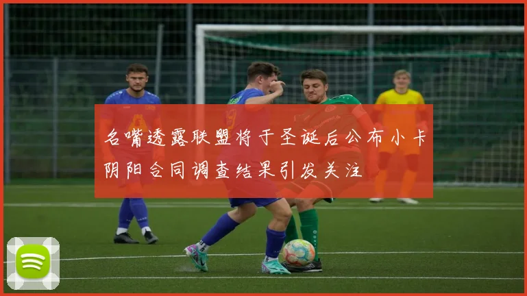 名嘴透露联盟将于圣诞后公布小卡阴阳合同调查结果引发关注