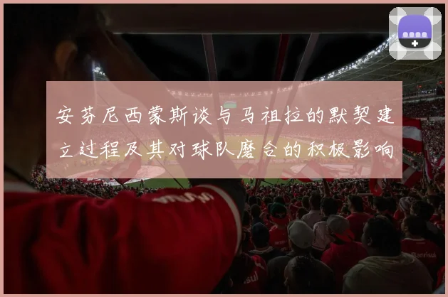 安芬尼西蒙斯谈与马祖拉的默契建立过程及其对球队磨合的积极影响
