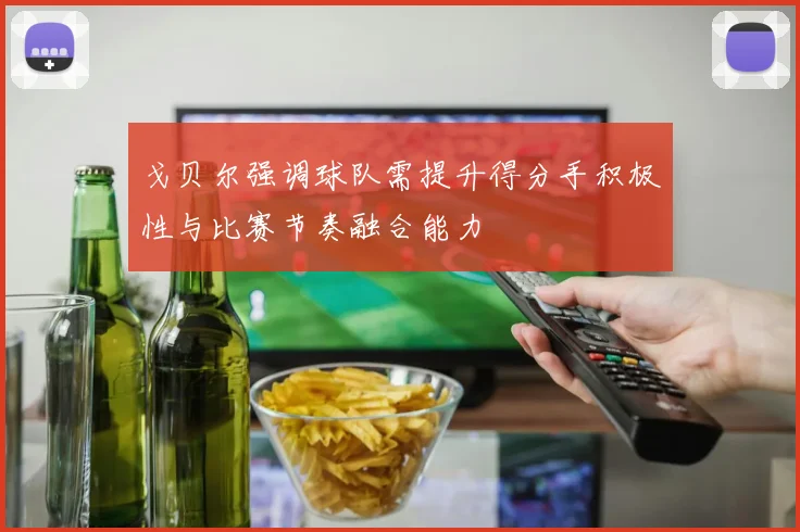 戈贝尔强调球队需提升得分手积极性与比赛节奏融合能力