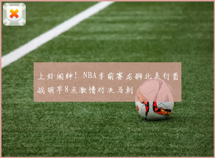 上好闹钟！NBA季前赛龙狮北美行首战明早8点激情对决马刺
