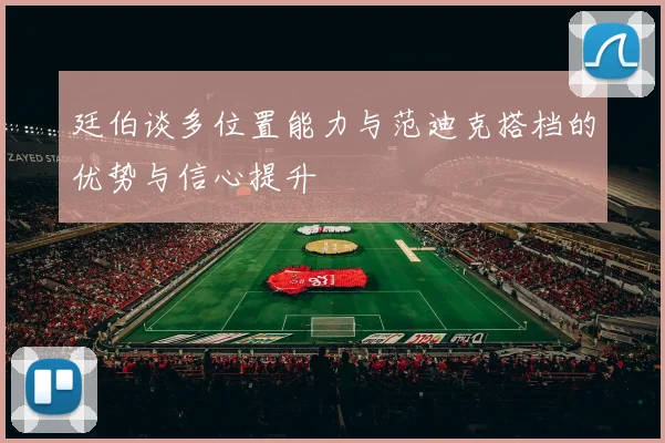 廷伯谈多位置能力与范迪克搭档的优势与信心提升