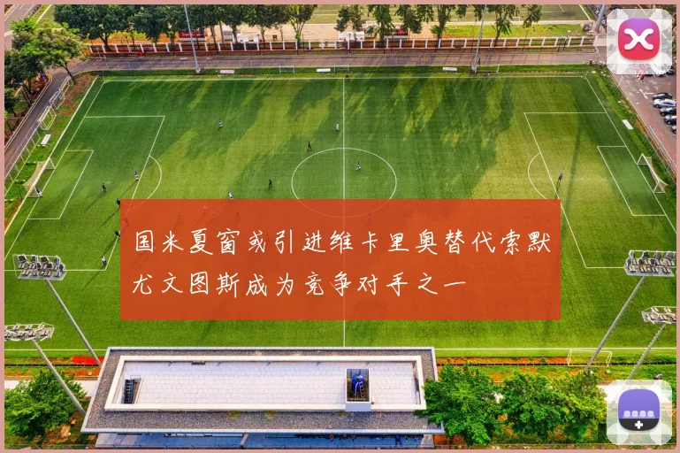 国米夏窗或引进维卡里奥替代索默尤文图斯成为竞争对手之一