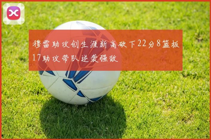 穆雷助攻创生涯新高砍下22分8篮板17助攻带队逆袭强敌