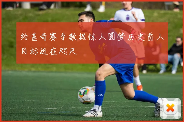 约基奇赛季数据惊人圆梦历史首人目标近在咫尺