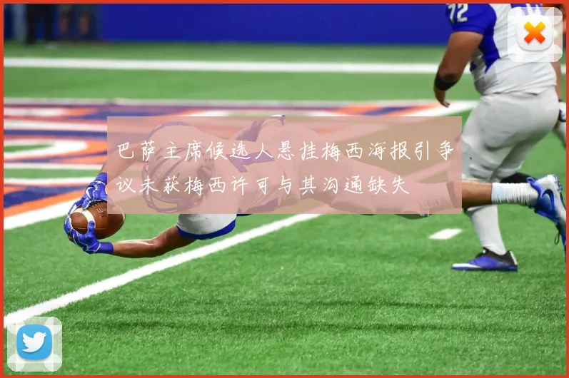 巴萨主席候选人悬挂梅西海报引争议未获梅西许可与其沟通缺失