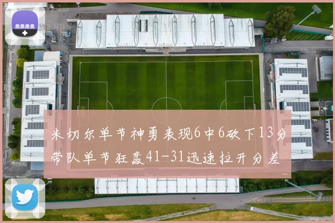 米切尔单节神勇表现6中6砍下13分带队单节狂轰41-31迅速拉开分差