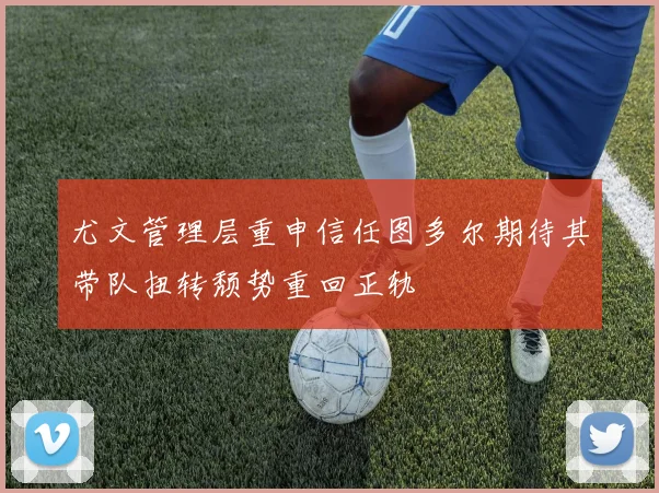 尤文管理层重申信任图多尔期待其带队扭转颓势重回正轨