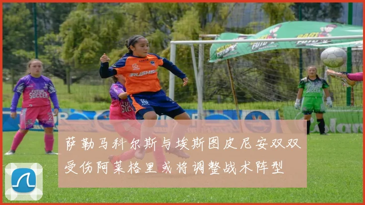 萨勒马科尔斯与埃斯图皮尼安双双受伤阿莱格里或将调整战术阵型