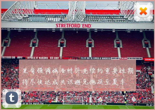 里肯强调施洛特贝克续约重要性期待尽快达成共识避免拖延至夏季