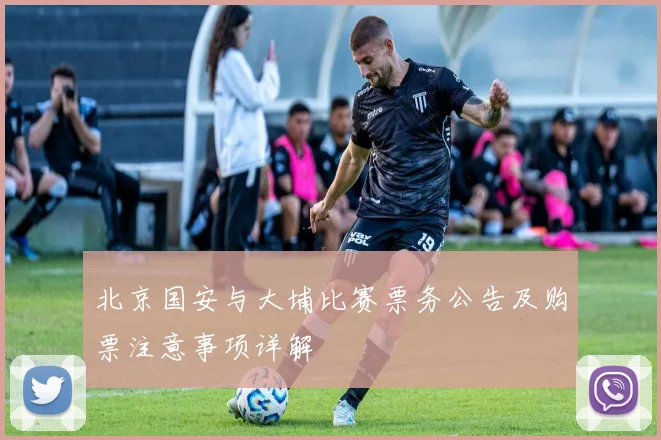 北京国安与大埔比赛票务公告及购票注意事项详解